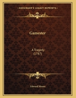 The Gamester: A Tragedy; As It Is Acted at the Theatre-Royal in Drury-Lane 1144688566 Book Cover