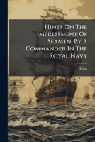 Hints On The Impressment Of Seamen, By A Commander In The Royal Navy... 1274398495 Book Cover