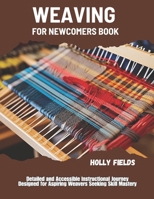 Weaving for Newcomers Book: Detailed and Accessible Instructional Journey Designed for Aspiring Weavers Seeking Skill Mastery B0FLWDHFYZ Book Cover