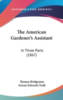 The American Gardener's Assistant: In Three Parts 1164949934 Book Cover