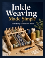 Inkle Weaving Made Simple: From Setup To Finished Bands B0HBRY6PNQ Book Cover