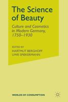 The Science of Beauty: Culture and Cosmetics in Modern Germany, 1750-1930 1349504289 Book Cover