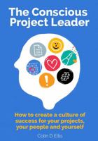 The Conscious Project Leader: How to Create a Culture of Success for your Projects, your People and Yourself 0994537603 Book Cover