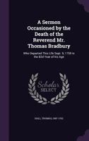 A Sermon Occasioned by the Death of the Reverend Mr. Thomas Bradbury, Who Departed This Life Sept; 9, 1759, in the 82d Year of His Age: Preached at ... the Request of the Church 1354272544 Book Cover