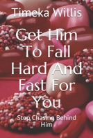 Get Him To Fall Hard And Fast For You: Stop Chasing Behind Him B08F6MVB84 Book Cover