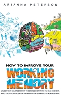 How to Improve Your Working Memory: Unlock Your Unlimited Memory to Memorize Everything You Read and Hear. Apply Creative Visualization and ... to Memorize More 1914375041 Book Cover