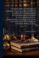 Comentario AcadÃ(c)mico Y Forense A Los Cuatro Libros De Las Instituciones Imp.de Justiniano, anotado Por J.gottlieb Heineccio, Traducido Al ... Español Por D.j.p.y B.... (Spanish Edition) 1024556921 Book Cover