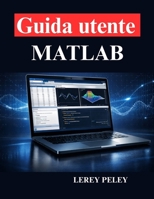 Guida utente MATLAB: Programmazione pratica, analisi dei dati e simulazione (Italian Edition) B0GQQFDPZQ Book Cover