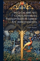 In Q. Calabri, Seu Cointi Smyrnaei Paralipomenon Libros Xiv. Adnotamenta: Item in Tryphiodorum, Et Coluthum 1148944907 Book Cover