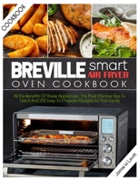 BREVILLE SMART AIR FRYER OVEN COOKBOOK: ALL THE BENEFITS OF THESE APPLIANCES, THE MOST EFFECTIVE TIPS TO USE IT AND 250 EASY-TO-PREPARE RECIPES FOR YOUR FAMILY B08N9CXXVM Book Cover