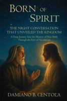 Born of Spirit: The Night Conversation That Unveiled the Kingdom-A Deep Journey Into the Mystery of New Birth Through the Eyes of Nicodemus 1834300908 Book Cover