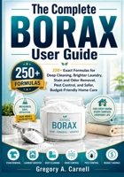 The Complete BORAX User Guide: 250+ Exact Formulas for Deep Cleaning, Brighter Laundry, Stain and Odor Removal, Pest Control, and Safer, Budget-Friendly Home Care B0HD3VBQND Book Cover