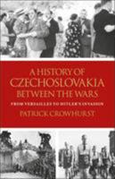 A History of Czechoslovakia Between the Wars: From Versailles to Hitler's Invasion 1350154652 Book Cover