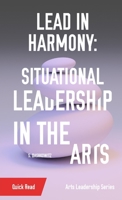 Lead in Harmony: Situational Leadership in the Arts 108793253X Book Cover