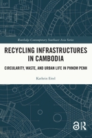 Recycling Infrastructures in Cambodia: Circularity, Waste, and Urban Life in Phnom Penh 1032154675 Book Cover