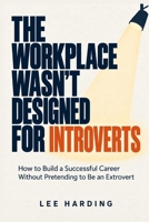The Workplace Wasn’t Designed for Introverts: How to Build a Successful Career Without Pretending to Be an Extrovert B0HKJVN6WN Book Cover
