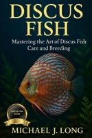 DISCUS FISH: Mastering the Art of Discus Fish Care and Breeding B0FT2LWWML Book Cover