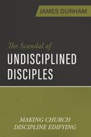 The Scandal of Undisciplined Disciples: Making Church Discipline Edifying 1601789637 Book Cover