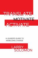 Translate, Motivate, Activate: A Leader's Guide to Mobilizing Change 1612548954 Book Cover