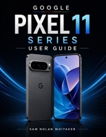 GOOGLE PIXEL 11 SERIES USER GUIDE: Understand Your Settings, Personalize Your Experience, Capture Better Photos, Manage Battery Life, and Troubleshoot Issues B0HFJ3QMS7 Book Cover