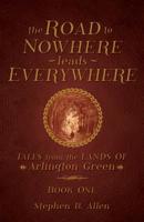 The Road to Nowhere Leads Everywhere: Tales from the Lands of Arlington Green: Book One 1646105923 Book Cover