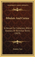 Bibelots And Curios: A Manual For Collectors, With A Glossary Of Technical Terms 1120162920 Book Cover