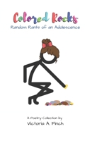 Colored Rocks - Random Rants of an Adolescence: Reflective Poetry Filled with Obstacles of Life Along the Way! A MUST READ! 1092879951 Book Cover