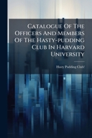 Catalogue Of The Officers And Members Of The Hasty-pudding Club In Harvard University... 1246681145 Book Cover