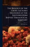 The Biology of the Cross; Lectures Delivered at the Southwestern Baptist Theological Seminary 1024083284 Book Cover