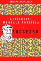 Attitudine Mentale Positiva = Successo (Italian Edition) B08JB9R142 Book Cover