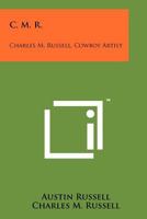 C. M. R.: Charles M. Russell, Cowboy Artist 1258177153 Book Cover