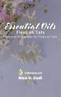 Essential Oils for Fleas on Cats: Essential Oil Recipes for Fleas on Cats 1690024046 Book Cover