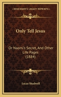 Only Tell Jesus: Or Naomi's Secret, And Other Life Pages 1166944441 Book Cover