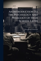 An Introduction to the Psychology and Pedagogy of High School Latin: With Special Reference to the Value of a One-Year Course, Volume 1 1286053129 Book Cover