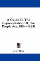 A Guide To The Representation Of The People Act, 1884 1164662740 Book Cover