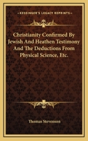 Christianity Confirmed By Jewish And Heathen Testimony And The Deductions From Physical Science, Etc. 1163259853 Book Cover