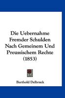 Die Uebernahme Fremder Schulden Nach Gemeinem Und Preussischem Rechte (1853) 1168054745 Book Cover