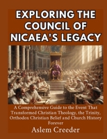 Exploring the Council of Nicaea's Legacy: A Comprehensive Guide to the Event That Transformed Christian Theology, the Trinity, Orthodox Christian Belief and Church History Forever B0HCCS1JL4 Book Cover