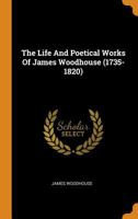 The Life and Poetical Works of James Woodhouse (1735-1820)... 0353600105 Book Cover