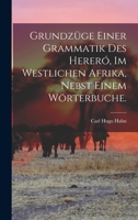 Grundzüge Einer Grammatik Des Hereró, Im Westlichen Afrika, Nebst Einem Wörterbuche... 101934167X Book Cover