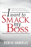 I Want to Smack My Boss: Exploring the Dynamics of a Multi-Generational Workforce 152204857X Book Cover