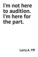 I'm not here to audition. I'm here for the part. B0B47QCY52 Book Cover