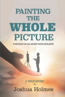 Painting The Whole Picture: Portrait of an Artist with Epilepsy 1097374254 Book Cover