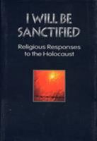 I Will Be Sanctified: Religious Responses to the Holocaust: Religious Responses to the Holocaust 1568219431 Book Cover