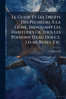 Le Guide Et Les Droits Des Pêcheurs À La Ligne, Indiquant Les Habitudes De Tous Les Poissons D'eau Douce, Leurs Ruses, Etc: Suivis Des Droits Des ... Règlements Sur La Pêche... 1279935383 Book Cover