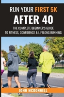 Run Your First 5k After 40: The Complete Beginner's Guide To Fitness, Confidence & Lifelong Running 1739547187 Book Cover