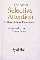 The Art of Selective Attention for Overwhelmed Professionals: Choosing What Matters and Letting Go of Expectations B0GNPXF23W Book Cover