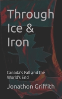 Through Ice & Iron: Canada's Fall and the World's End B0C87PWRPS Book Cover