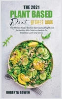 The 2021 Plant-Based Diet Recipes Book: The Ultimate Recipe Book to Start Losing Weight and Eat Healthy With Delicious Recipes for Breakfast, Lunch and Dinner 1802152482 Book Cover