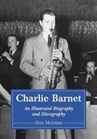 Charlie Barnet: An Illustrated Biography and Discography of the Swing Era Big Band Leader 0786437618 Book Cover